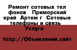 Ремонт сотовых телeфонов - Приморский край, Артем г. Сотовые телефоны и связь » Услуги   